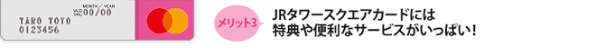 メリット3 JRタワースクエアカードには特典や便利なサービスがいっぱい！
