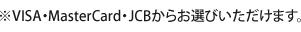 ※VISA・MasterCard・JCBからお選びいただけます。