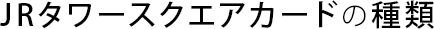 JRタワースクエアカードの種類