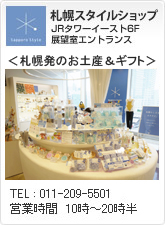札幌スタイルショップ JRタワーイースト6F展望室エントランス TEL : 011-209-5501 営業時間　10時～20時半