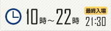 10時から23時　最終入場22：30