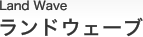 ランドウェーブ Land Wave