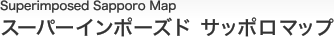 スーパーインポーズド サッポロマップ　Superimposed Sapporo Map