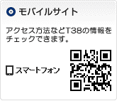 モバイルサイト／アクセス方法などT38の情報をスマートフォン・携帯からもチェックできます。