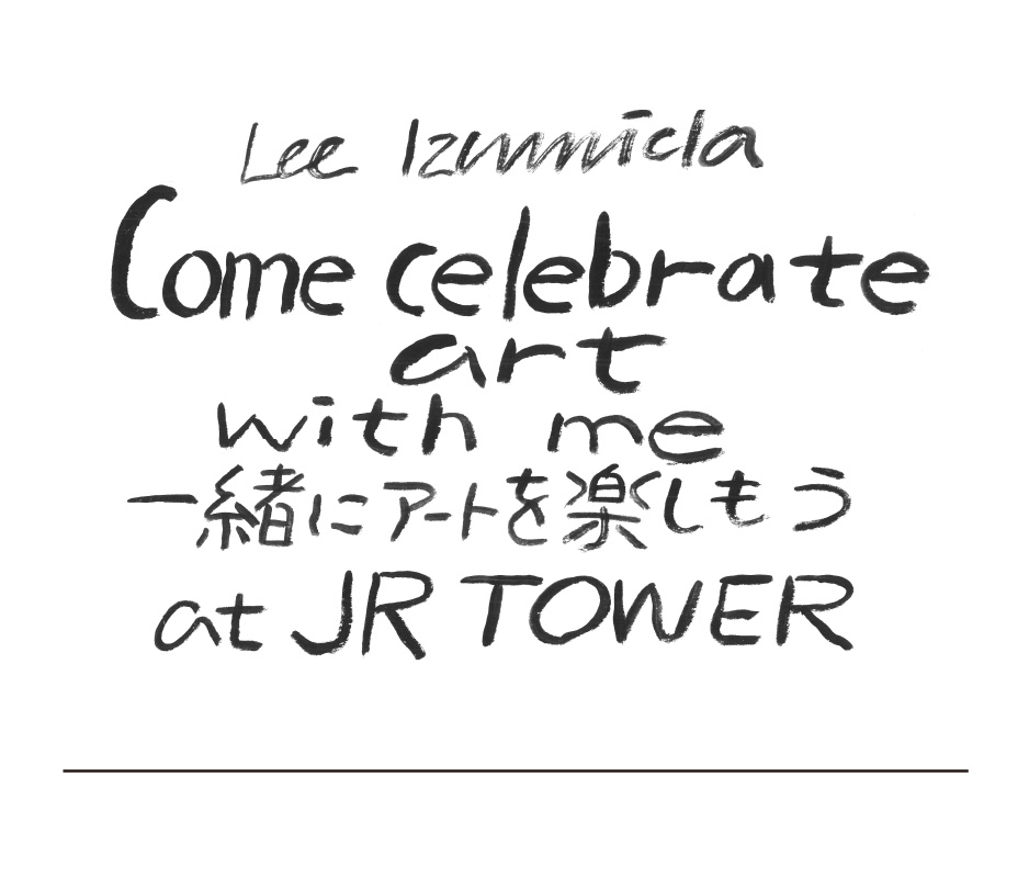 Lee Izumida Come celebrate art with me 一緒にアートを楽しもう at JR-TOWER